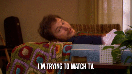 I'M TRYING TO WATCH TV.  