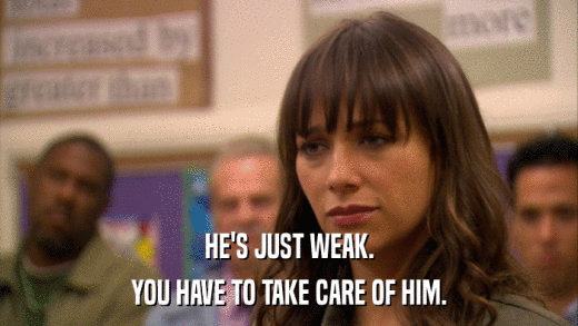 HE'S JUST WEAK. YOU HAVE TO TAKE CARE OF HIM. 