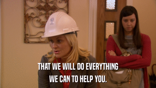THAT WE WILL DO EVERYTHING WE CAN TO HELP YOU. 