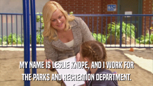 MY NAME IS LESLIE KNOPE, AND I WORK FOR THE PARKS AND RECREATION DEPARTMENT. 