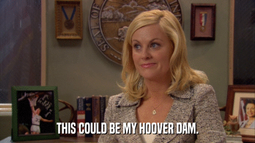 THIS COULD BE MY HOOVER DAM.  