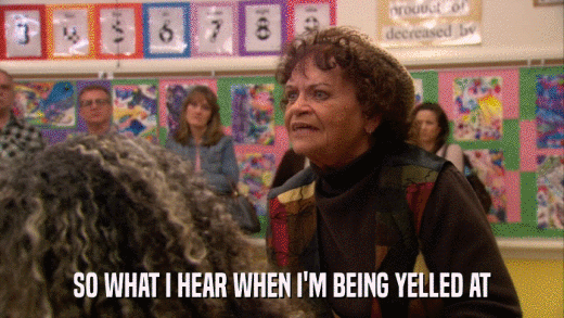 SO WHAT I HEAR WHEN I'M BEING YELLED AT  