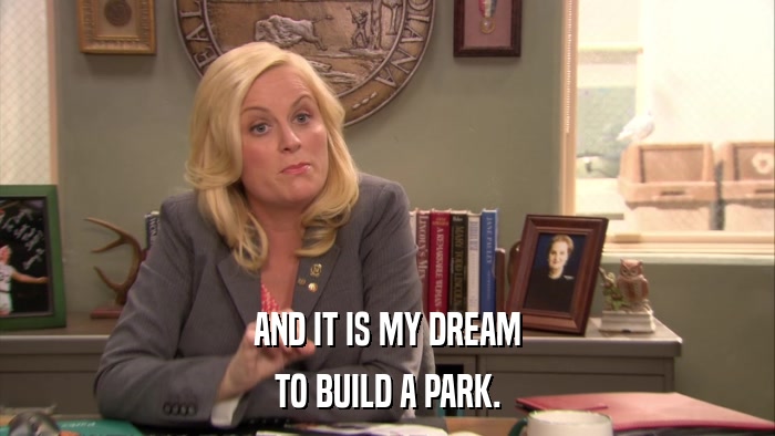 AND IT IS MY DREAM TO BUILD A PARK. 