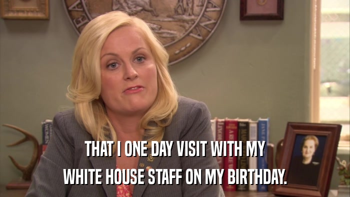 THAT I ONE DAY VISIT WITH MY WHITE HOUSE STAFF ON MY BIRTHDAY. 