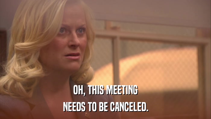 OH, THIS MEETING NEEDS TO BE CANCELED. 