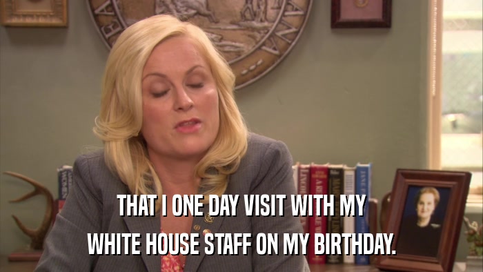 THAT I ONE DAY VISIT WITH MY WHITE HOUSE STAFF ON MY BIRTHDAY. 
