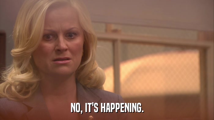 NO, IT'S HAPPENING.  