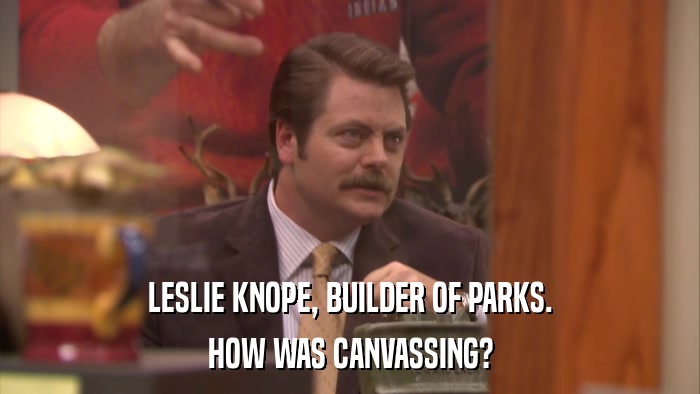LESLIE KNOPE, BUILDER OF PARKS. HOW WAS CANVASSING? 