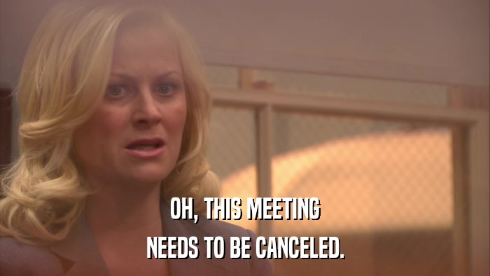 OH, THIS MEETING NEEDS TO BE CANCELED. 