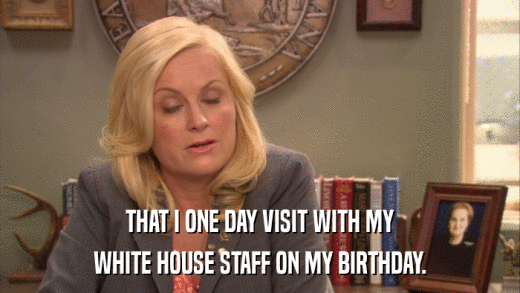 THAT I ONE DAY VISIT WITH MY WHITE HOUSE STAFF ON MY BIRTHDAY. 