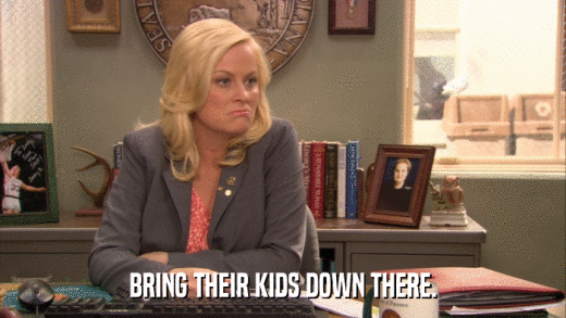 BRING THEIR KIDS DOWN THERE.  