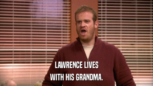 LAWRENCE LIVES WITH HIS GRANDMA. 