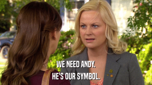 WE NEED ANDY. HE'S OUR SYMBOL. 