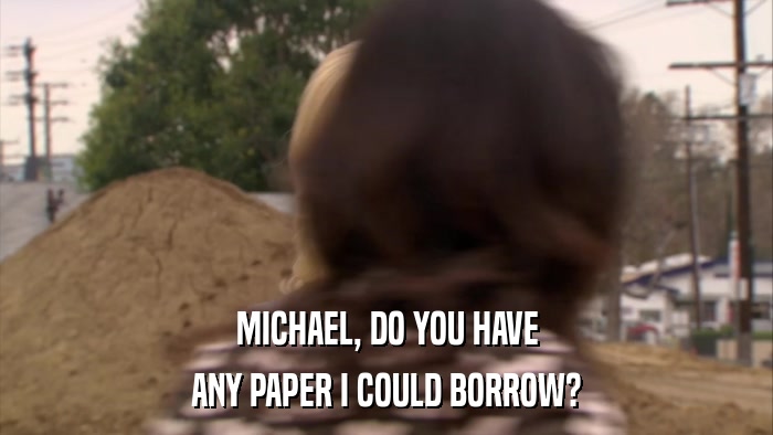 MICHAEL, DO YOU HAVE ANY PAPER I COULD BORROW? 