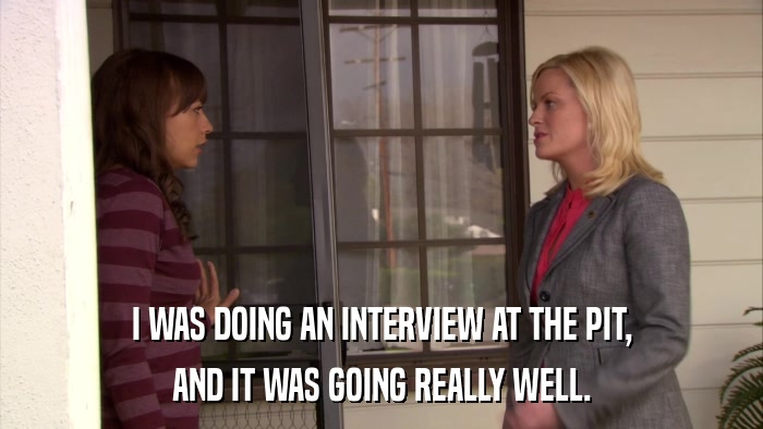 I WAS DOING AN INTERVIEW AT THE PIT, AND IT WAS GOING REALLY WELL. 