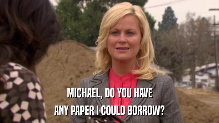 MICHAEL, DO YOU HAVE ANY PAPER I COULD BORROW? 