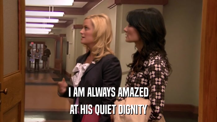 I AM ALWAYS AMAZED AT HIS QUIET DIGNITY 