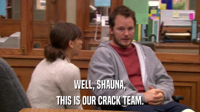 WELL, SHAUNA, THIS IS OUR CRACK TEAM. 