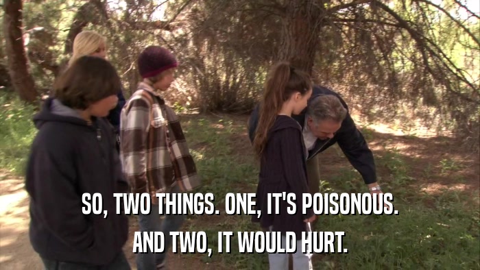 SO, TWO THINGS. ONE, IT'S POISONOUS. AND TWO, IT WOULD HURT. 