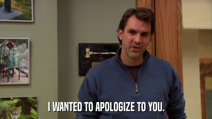 I WANTED TO APOLOGIZE TO YOU.  
