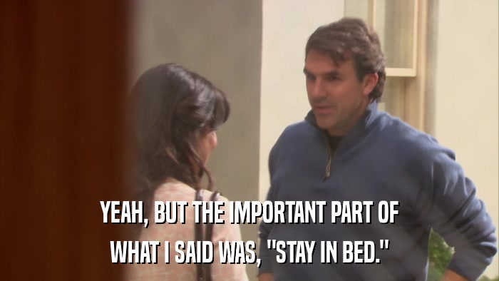 YEAH, BUT THE IMPORTANT PART OF WHAT I SAID WAS, 