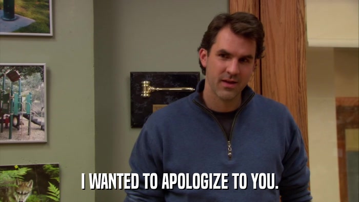 I WANTED TO APOLOGIZE TO YOU.  