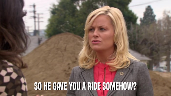 SO HE GAVE YOU A RIDE SOMEHOW?  