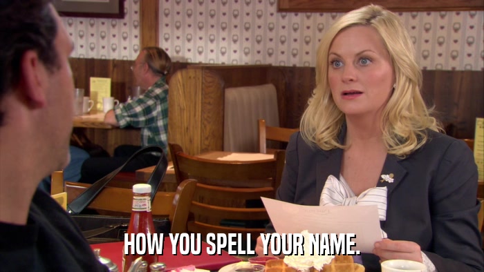 HOW YOU SPELL YOUR NAME.  
