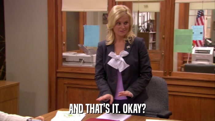 AND THAT'S IT. OKAY?  
