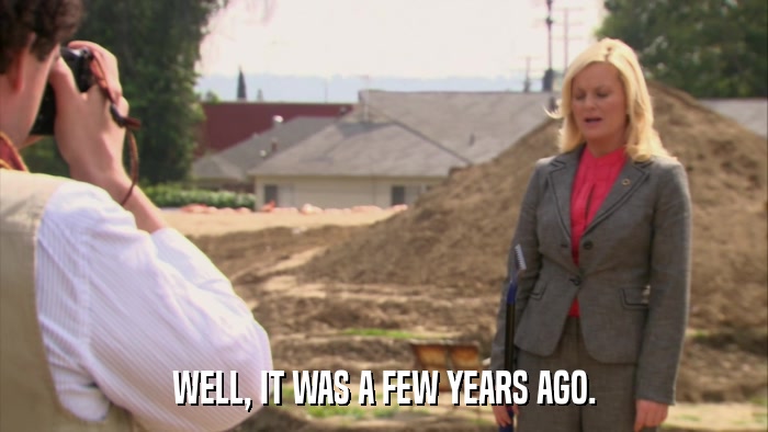 WELL, IT WAS A FEW YEARS AGO.  