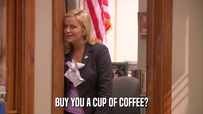 BUY YOU A CUP OF COFFEE?  