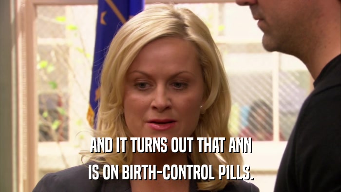 AND IT TURNS OUT THAT ANN IS ON BIRTH-CONTROL PILLS. 