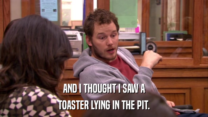 AND I THOUGHT I SAW A TOASTER LYING IN THE PIT. 