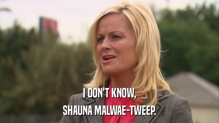 I DON'T KNOW, SHAUNA MALWAE-TWEEP. 