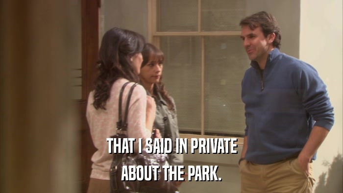THAT I SAID IN PRIVATE ABOUT THE PARK. 