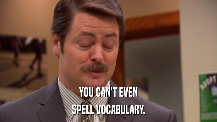 YOU CAN'T EVEN SPELL VOCABULARY. 