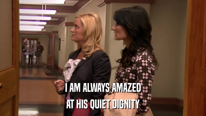 I AM ALWAYS AMAZED AT HIS QUIET DIGNITY 