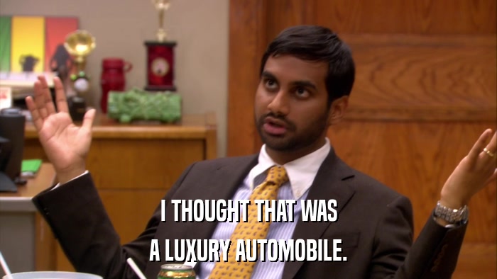 I THOUGHT THAT WAS A LUXURY AUTOMOBILE. 