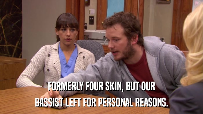 FORMERLY FOUR SKIN, BUT OUR BASSIST LEFT FOR PERSONAL REASONS. 