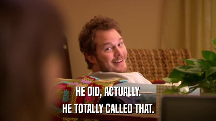 HE DID, ACTUALLY. HE TOTALLY CALLED THAT. 