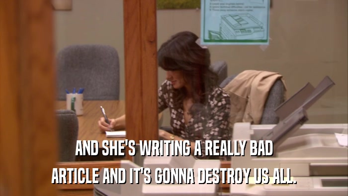 AND SHE'S WRITING A REALLY BAD ARTICLE AND IT'S GONNA DESTROY US ALL. 