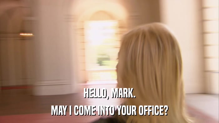 HELLO, MARK. MAY I COME INTO YOUR OFFICE? 