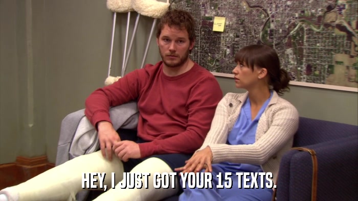 HEY, I JUST GOT YOUR 15 TEXTS.  