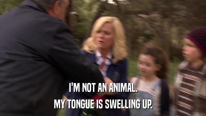 I'M NOT AN ANIMAL. MY TONGUE IS SWELLING UP. 