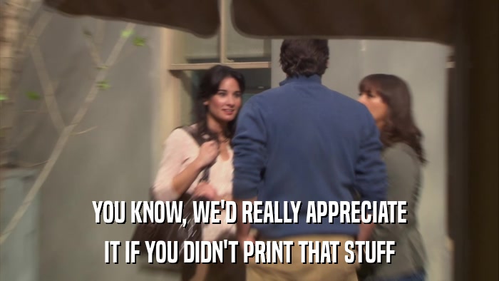 YOU KNOW, WE'D REALLY APPRECIATE IT IF YOU DIDN'T PRINT THAT STUFF 