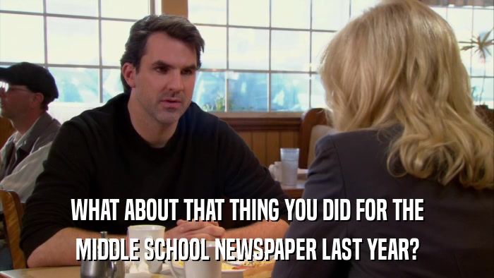WHAT ABOUT THAT THING YOU DID FOR THE MIDDLE SCHOOL NEWSPAPER LAST YEAR? 