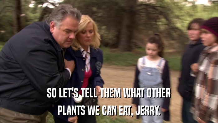 SO LET'S TELL THEM WHAT OTHER PLANTS WE CAN EAT, JERRY. 