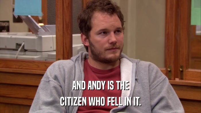 AND ANDY IS THE CITIZEN WHO FELL IN IT. 