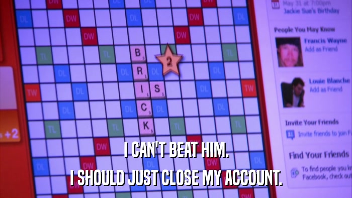 I CAN'T BEAT HIM. I SHOULD JUST CLOSE MY ACCOUNT. 