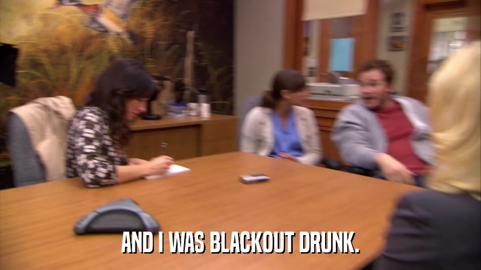 AND I WAS BLACKOUT DRUNK.  